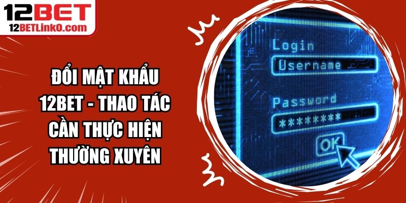 Đổi Mật Khẩu 12BET - Thao tác cần thực hiện thường xuyên 3 Đổi Mật Khẩu 12BET