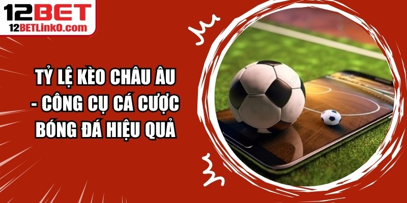 Tỷ Lệ Kèo Châu Âu - Công Cụ Cá Cược Bóng Đá Hiệu Quả 4 Tỷ Lệ Kèo Châu Âu