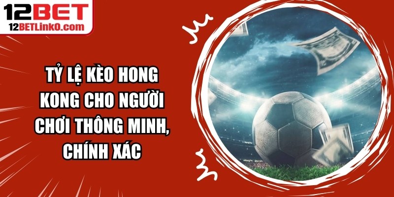 Tỷ Lệ Kèo Hong Kong Cho Người Chơi Thông Minh, Chính Xác 3 Tỷ Lệ Kèo Hong Kong